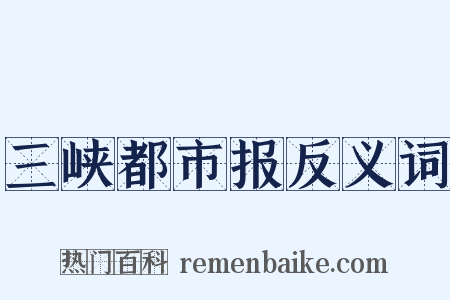 三峡都市报反义词是什么意思的图片